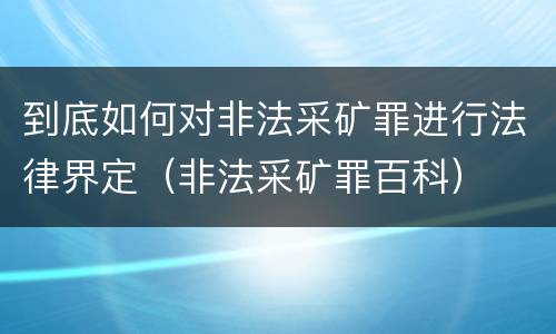 到底如何对非法采矿罪进行法律界定（非法采矿罪百科）