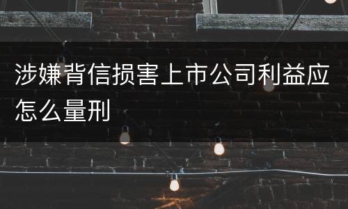 涉嫌背信损害上市公司利益应怎么量刑