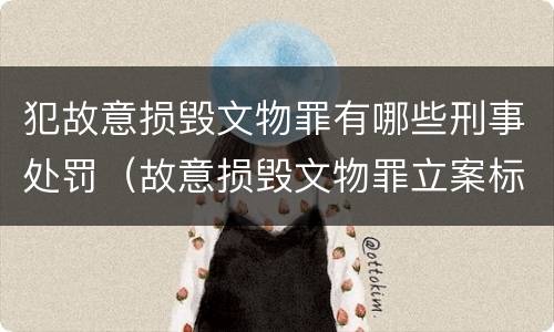 犯故意损毁文物罪有哪些刑事处罚（故意损毁文物罪立案标准）
