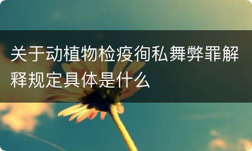 关于动植物检疫徇私舞弊罪解释规定具体是什么