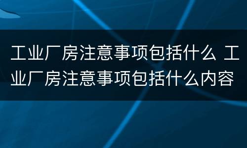 工业厂房注意事项包括什么 工业厂房注意事项包括什么内容