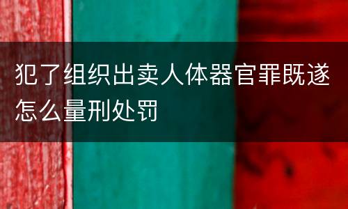 犯了组织出卖人体器官罪既遂怎么量刑处罚