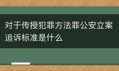 对于传授犯罪方法罪公安立案追诉标准是什么