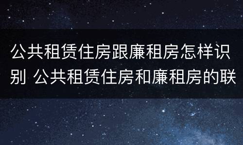 公共租赁住房跟廉租房怎样识别 公共租赁住房和廉租房的联系