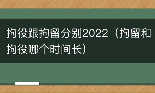 拘役跟拘留分别2022(拘留和拘役哪个时间长)