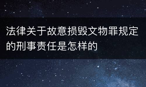 法律关于故意损毁文物罪规定的刑事责任是怎样的