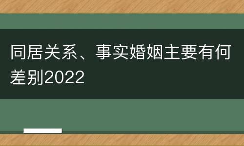 同居关系、事实婚姻主要有何差别2022