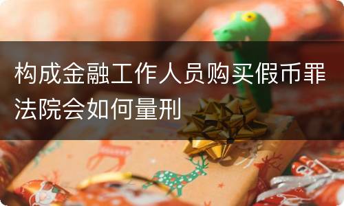 构成金融工作人员购买假币罪法院会如何量刑