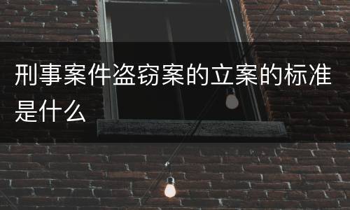 刑事案件盗窃案的立案的标准是什么