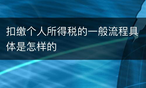 扣缴个人所得税的一般流程具体是怎样的