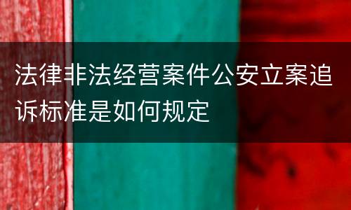 法律非法经营案件公安立案追诉标准是如何规定