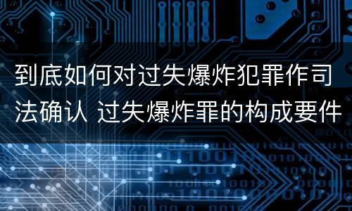 到底如何对过失爆炸犯罪作司法确认 过失爆炸罪的构成要件