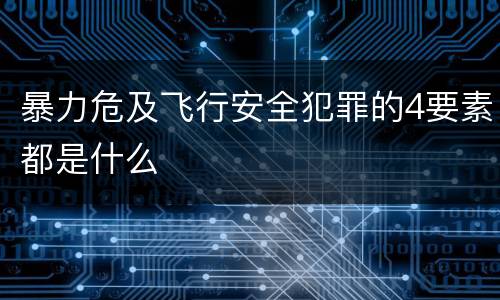 暴力危及飞行安全犯罪的4要素都是什么