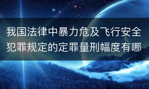 我国法律中暴力危及飞行安全犯罪规定的定罪量刑幅度有哪些
