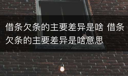 借条欠条的主要差异是啥 借条欠条的主要差异是啥意思