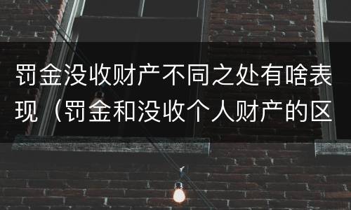 罚金没收财产不同之处有啥表现（罚金和没收个人财产的区别）