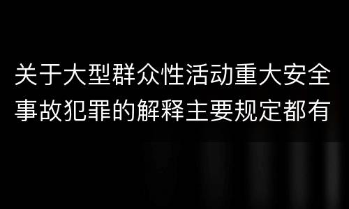 关于大型群众性活动重大安全事故犯罪的解释主要规定都有哪些