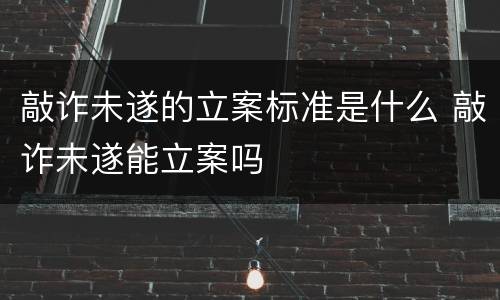敲诈未遂的立案标准是什么 敲诈未遂能立案吗