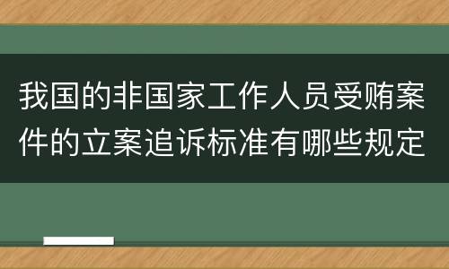 我国的非国家工作人员受贿案件的立案追诉标准有哪些规定