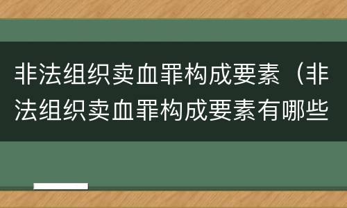 非法组织卖血罪构成要素（非法组织卖血罪构成要素有哪些）