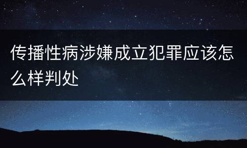 传播性病涉嫌成立犯罪应该怎么样判处