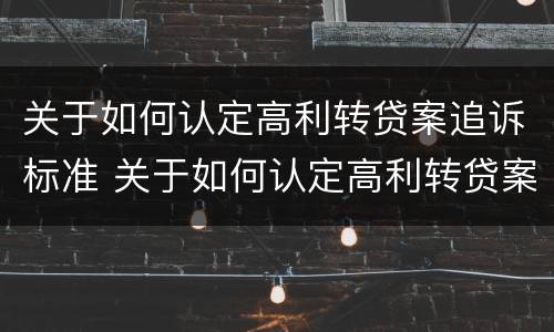 关于如何认定高利转贷案追诉标准 关于如何认定高利转贷案追诉标准的规定