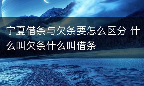 宁夏借条与欠条要怎么区分 什么叫欠条什么叫借条