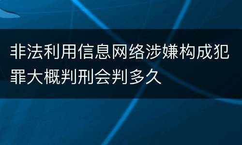 非法利用信息网络涉嫌构成犯罪大概判刑会判多久