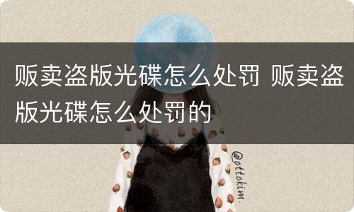 贩卖盗版光碟怎么处罚 贩卖盗版光碟怎么处罚的