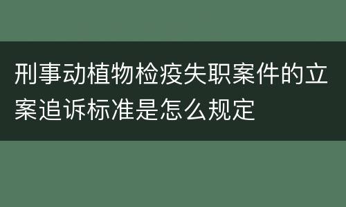 刑事动植物检疫失职案件的立案追诉标准是怎么规定
