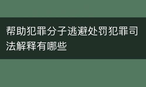 帮助犯罪分子逃避处罚犯罪司法解释有哪些