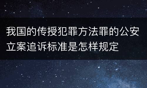 我国的传授犯罪方法罪的公安立案追诉标准是怎样规定