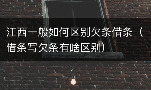 江西一般如何区别欠条借条（借条写欠条有啥区别）