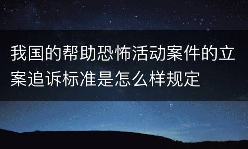 我国的帮助恐怖活动案件的立案追诉标准是怎么样规定