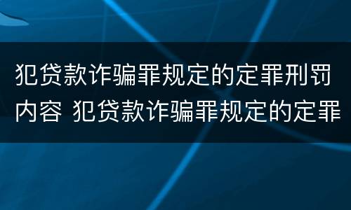 犯贷款诈骗罪规定的定罪刑罚内容 犯贷款诈骗罪规定的定罪刑罚内容有哪些