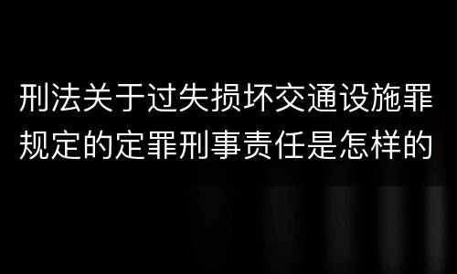 刑法关于过失损坏交通设施罪规定的定罪刑事责任是怎样的