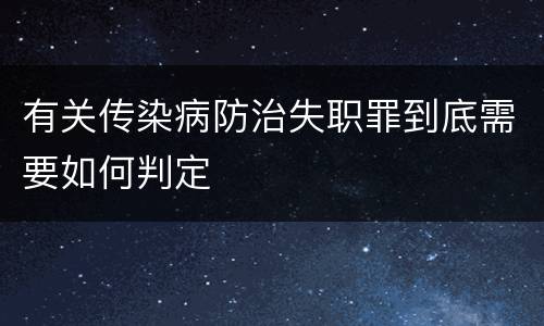 有关传染病防治失职罪到底需要如何判定