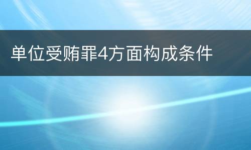 单位受贿罪4方面构成条件