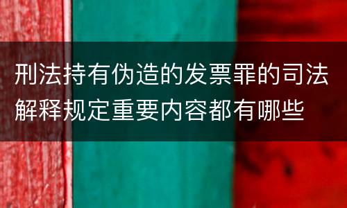 刑法持有伪造的发票罪的司法解释规定重要内容都有哪些