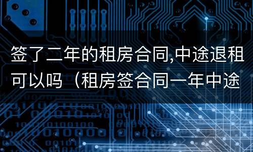 签了二年的租房合同,中途退租可以吗（租房签合同一年中途可以退吗）