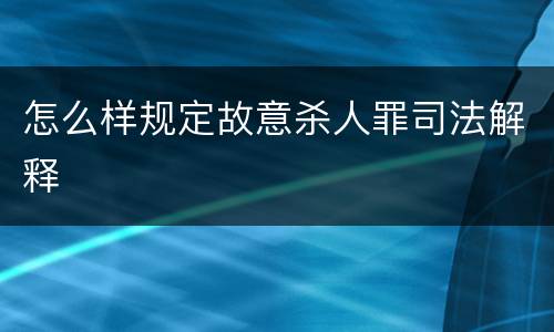 怎么样规定故意杀人罪司法解释