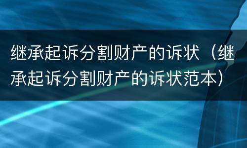继承起诉分割财产的诉状（继承起诉分割财产的诉状范本）