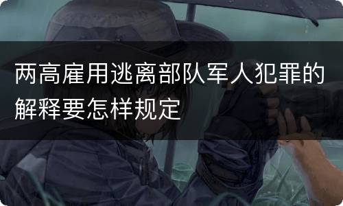 两高雇用逃离部队军人犯罪的解释要怎样规定