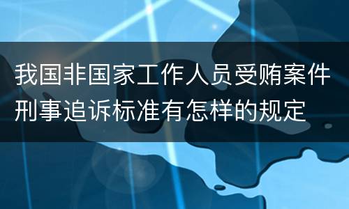 我国非国家工作人员受贿案件刑事追诉标准有怎样的规定