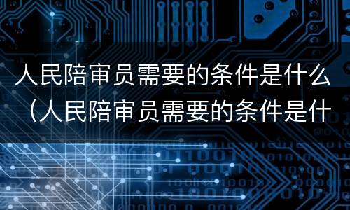 人民陪审员需要的条件是什么（人民陪审员需要的条件是什么法律）