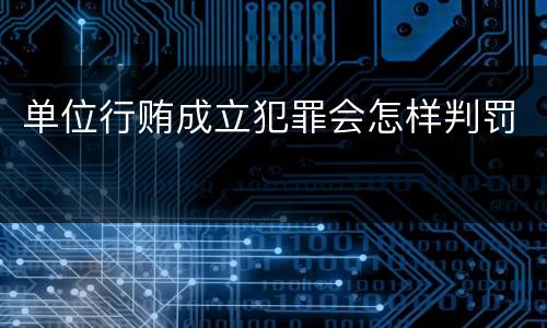 单位行贿成立犯罪会怎样判罚