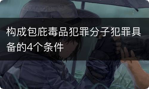 构成包庇毒品犯罪分子犯罪具备的4个条件