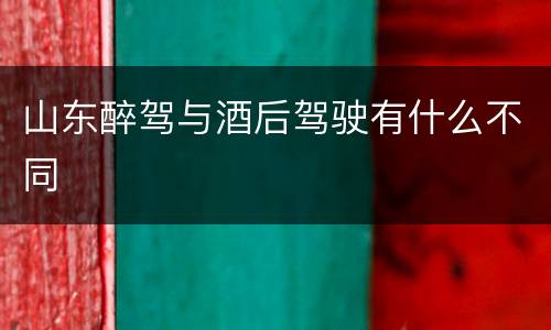 山东醉驾与酒后驾驶有什么不同