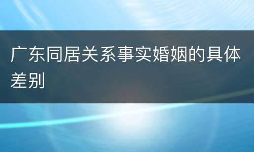 广东同居关系事实婚姻的具体差别
