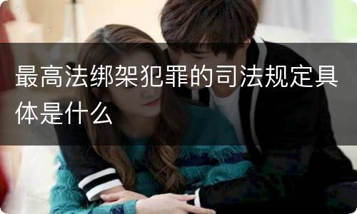 最高法绑架犯罪的司法规定具体是什么